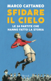 Sfidare il cielo. Le 24 partite che hanno fatto la storia