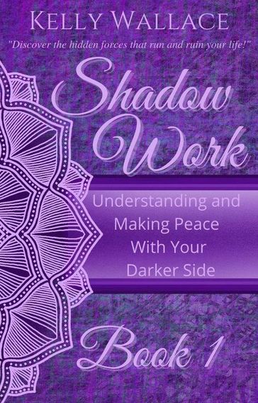 Shadow Work Book 1: Understanding and Making Peace With Your Darker Side - Kelly Wallace