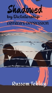 Shadowed by Dictatorship Eritrea s Oppression