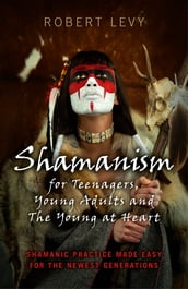 Shamanism for Teenagers, Young Adults and The Young At Heart