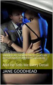 Shamed: My Girlfriend Seduces My Boss: And He Tells Me Every Detail (Taboo Forbidden Erotica)