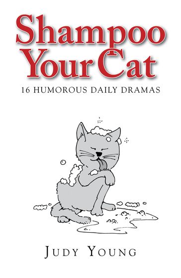 Shampoo Your Cat: 16 Humorous Daily Dramas - Judy Young