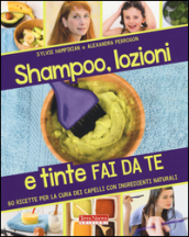 Shampoo, lozioni e tinte fai da te. 80 ricette per la cura dei capelli con ingredienti naturali