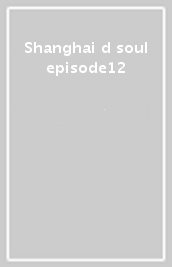 Shanghai d soul episode12