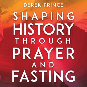 Shaping History Through Prayer and Fasting - Derek Prince