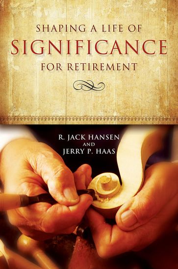 Shaping a Life of Significance for Retirement - Jerry P. Haas - R. Jack Hansen