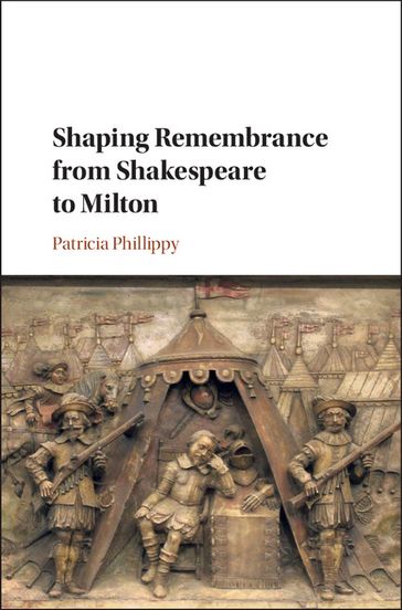 Shaping Remembrance from Shakespeare to Milton - Patricia Phillippy