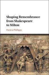 Shaping Remembrance from Shakespeare to Milton