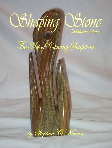 Shaping Stone: Volume One - The Art of Carving Soapstone - Stephen C Norton