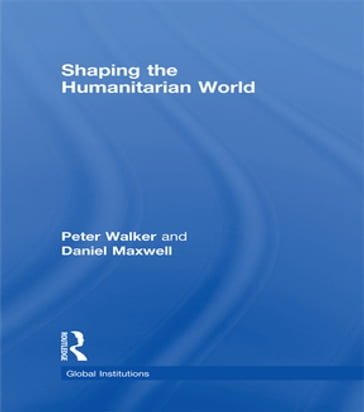 Shaping the Humanitarian World - Daniel G Maxwell - Peter Walker