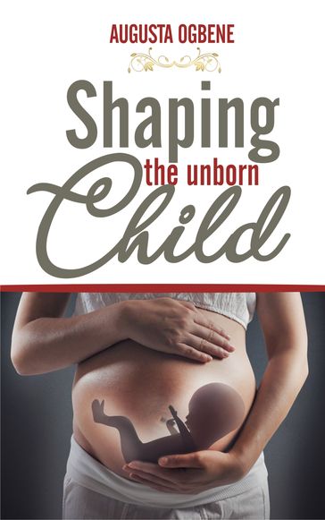 Shaping the Unborn Child - DR. AUGUSTA OGBENE