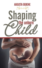 Shaping the Unborn Child