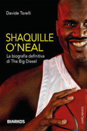 Shaquille O Neal. La biografia definitiva di The Big Diesel