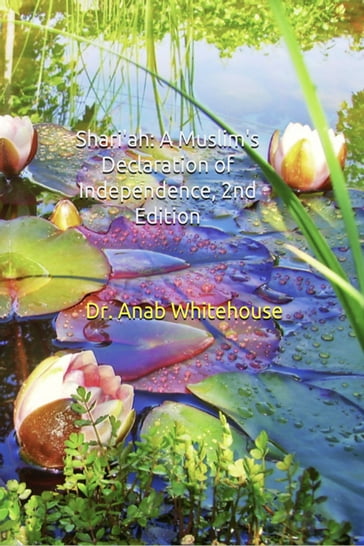 Shari'ah: A Muslim's Declaration of Independence, 2nd Edition - Anab Whitehouse