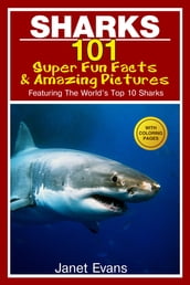 Sharks: 101 Super Fun Facts And Amazing Pictures (Featuring The World s Top 10 Sharks With Coloring Pages)