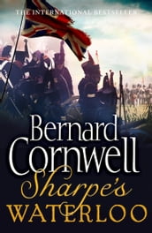 Sharpe s Waterloo: The Waterloo Campaign, 1518 June, 1815 (The Sharpe Series, Book 22)