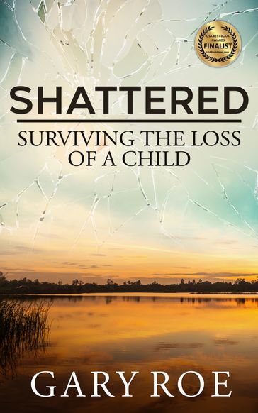 Shattered Surviving the Loss of a Child - Gary Roe