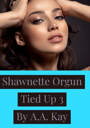 Shawnette Orgun Tied Up 3 - A.A. Kay