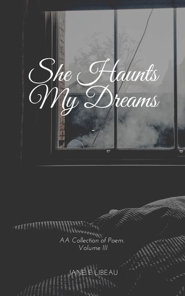 She Haunts My Dreams. A Collection of Poems. Vol III - Jane E Libeau