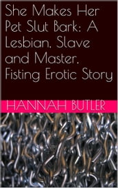 She Makes Her Pet Slut Bark: A Lesbian, Slave and Master, Fisting Erotic Story