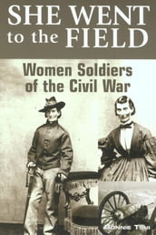 She Went to the Field: Women Soldiers of the Civil War