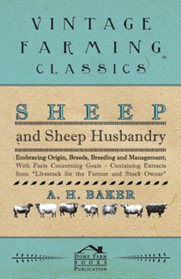 Sheep and Sheep Husbandry - Embracing Origin, Breeds, Breeding and Management; With Facts Concerning Goats - Containing Extracts from Livestock for the Farmer and Stock Owner - A. H. Baker