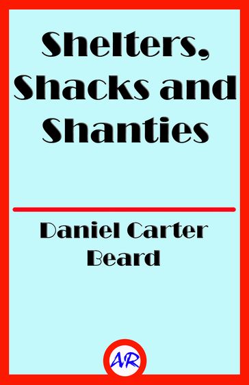 Shelters, Shacks and Shanties (Illustrated) - Daniel Carter Beard