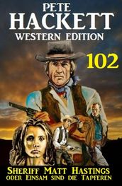 Sheriff Matt Hastings oder ?Einsam sind die Tapferen: Pete Hackett Western Edition 102