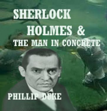 Sherlock Holmes And the Man In Concrete - Phillip Duke