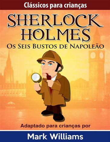 Sherlock Holmes: Sherlock Para Crianças: Os Seis Bustos de Napoleão - Mark Williams