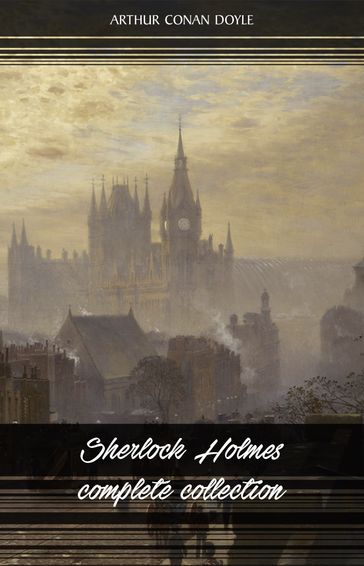 Sherlock Holmes: The Complete Collection (All the novels and stories in one volume) - Arthur Conan Doyle