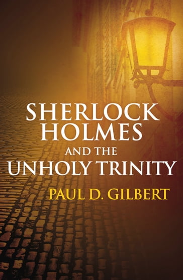 Sherlock Holmes and the Unholy Trinity - Paul D. Gilbert