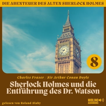 Sherlock Holmes und die Entführung des Dr. Watson (Die Abenteuer des alten Sherlock Holmes, Folge 8) - Arthur Conan Doyle - Charles Fraser