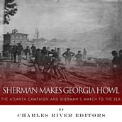 Sherman Makes Georgia Howl: The Atlanta Campaign and Sherman s March to the Sea