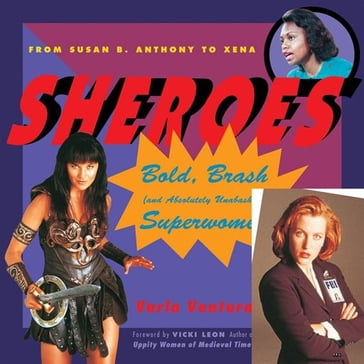 Sheroes: Bold, Brash, And Absolutely Unabashed Superwomen From Susan B. Anthony To Xena - Varla Ventura - Vicki Leon