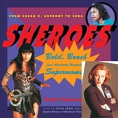 Sheroes: Bold, Brash, And Absolutely Unabashed Superwomen From Susan B. Anthony To Xena