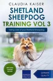 Shetland Sheepdog Training Vol 3 Taking care of your Shetland Sheepdog: Nutrition, common diseases and general care of your Shetland Sheepdog