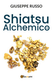 Shiatsu alchemico. Trasforma in oro quel che tocchi