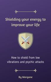 Shielding your energy to improve your life - Psychic protection 101