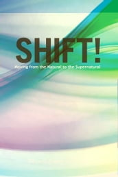Shift!: Moving from the Natural to the Supernatural