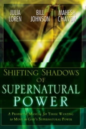 Shifting Shadow of Supernatural Power: A Prophetic manual for Those Wanting to Move in God s Supernautral Power