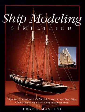 Ship Modeling Simplified: Tips and Techniques for Model Construction from Kits - Frank Mastini