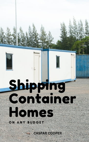 Shipping Container Homes On Any Budget - Caspar Cooper