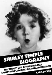 Shirley Temple Biography: The  Perfect Life  of the Child Star Shirley Temple During the Great Depression