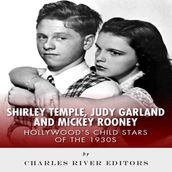 Shirley Temple, Judy Garland, and Mickey Rooney: Hollywood s Child Stars of the 1930s