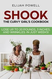 Shook: The Curvy Girl s Cookbook - Lose up to 20 pounds, 3 Inches, and Wrinkles in Just Weeks
