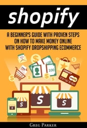 Shopify: A Beginner s Guide With Proven Steps On How To Make Money Online With Shopify Dropshipping Ecommerce