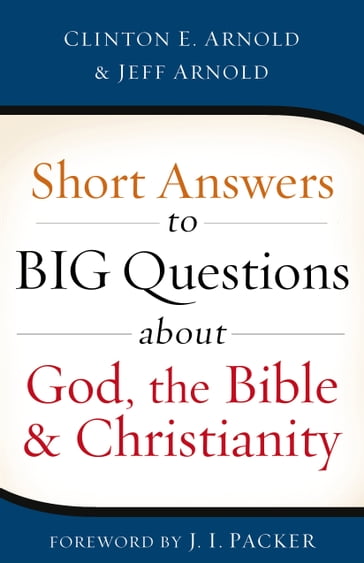 Short Answers to Big Questions about God, the Bible, and Christianity - Clinton E. Arnold - Jeff Arnold