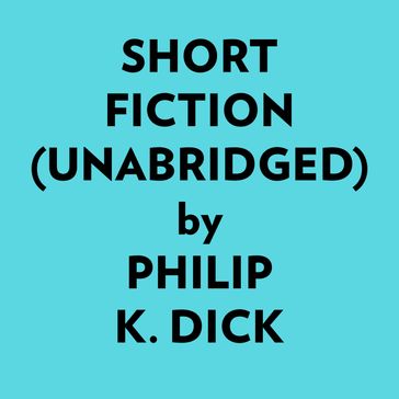 Short Fiction (Unabridged) - Philip K. Dick
