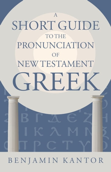 A Short Guide to the Pronunciation of New Testament Greek - Benjamin Kantor